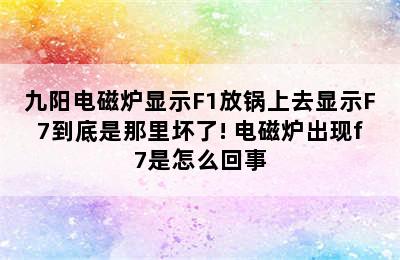 九阳电磁炉显示F1放锅上去显示F7到底是那里坏了! 电磁炉出现f7是怎么回事